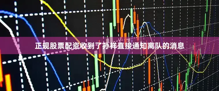 正规股票配资收到了孙祥直接通知离队的消息